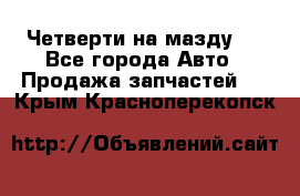 Четверти на мазду 3 - Все города Авто » Продажа запчастей   . Крым,Красноперекопск